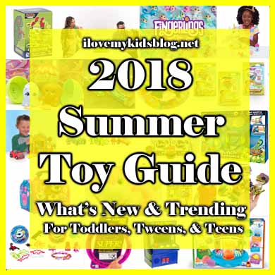2018 Summer Toy Guide: What is New & Trending for Toddlers, Tweens, & Teens